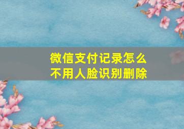 微信支付记录怎么不用人脸识别删除