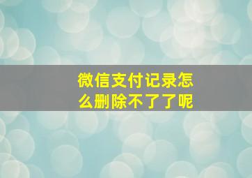 微信支付记录怎么删除不了了呢