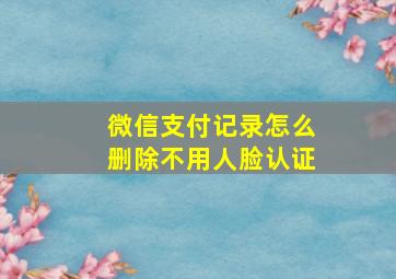 微信支付记录怎么删除不用人脸认证