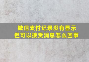 微信支付记录没有显示但可以接受消息怎么回事