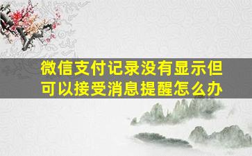 微信支付记录没有显示但可以接受消息提醒怎么办