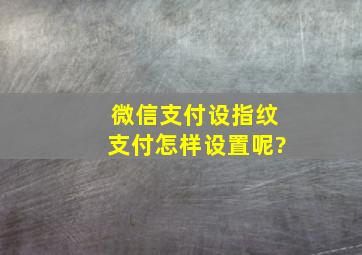 微信支付设指纹支付怎样设置呢?