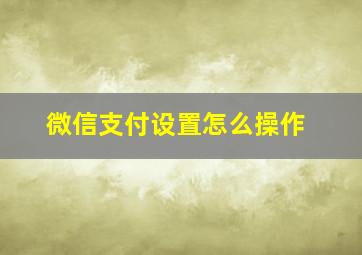 微信支付设置怎么操作