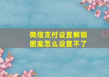 微信支付设置解锁图案怎么设置不了