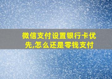 微信支付设置银行卡优先,怎么还是零钱支付