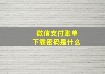 微信支付账单下载密码是什么