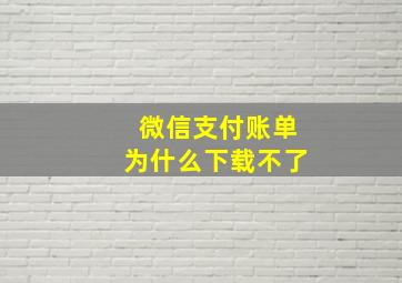 微信支付账单为什么下载不了