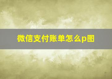 微信支付账单怎么p图