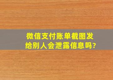 微信支付账单截图发给别人会泄露信息吗?