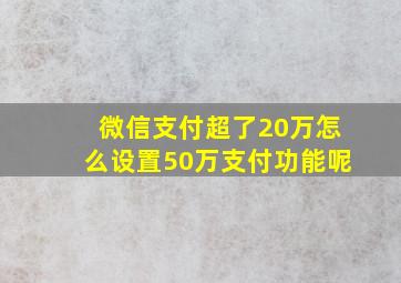 微信支付超了20万怎么设置50万支付功能呢