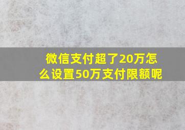 微信支付超了20万怎么设置50万支付限额呢