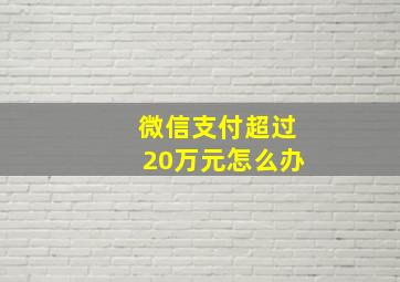 微信支付超过20万元怎么办