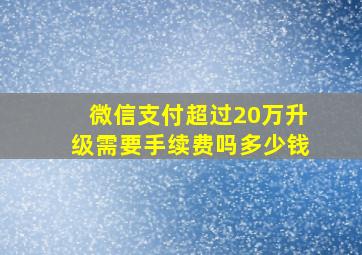 微信支付超过20万升级需要手续费吗多少钱