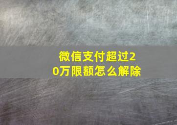 微信支付超过20万限额怎么解除