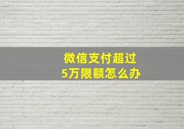 微信支付超过5万限额怎么办