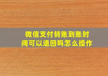 微信支付转账到账时间可以退回吗怎么操作