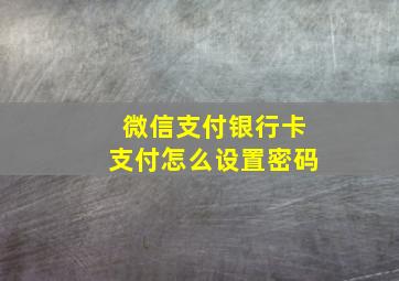 微信支付银行卡支付怎么设置密码