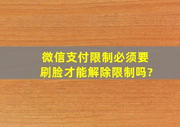 微信支付限制必须要刷脸才能解除限制吗?