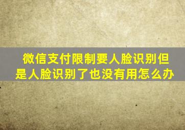 微信支付限制要人脸识别但是人脸识别了也没有用怎么办