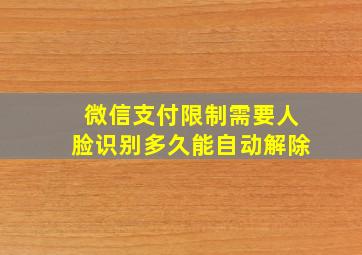 微信支付限制需要人脸识别多久能自动解除