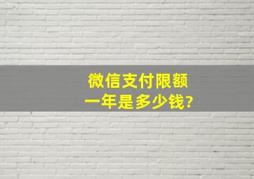 微信支付限额一年是多少钱?