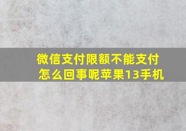 微信支付限额不能支付怎么回事呢苹果13手机