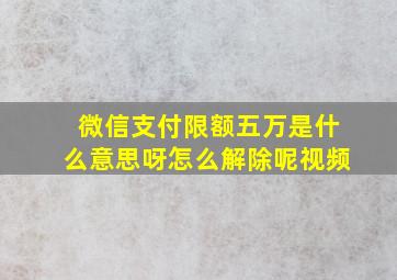 微信支付限额五万是什么意思呀怎么解除呢视频