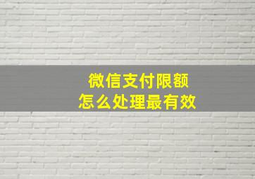 微信支付限额怎么处理最有效