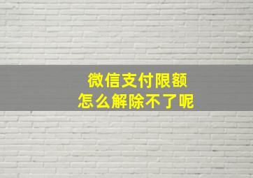 微信支付限额怎么解除不了呢