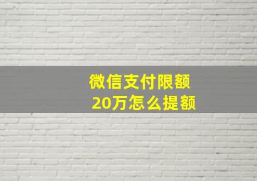 微信支付限额20万怎么提额