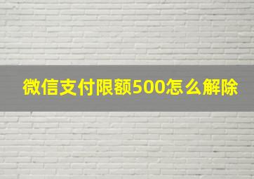 微信支付限额500怎么解除