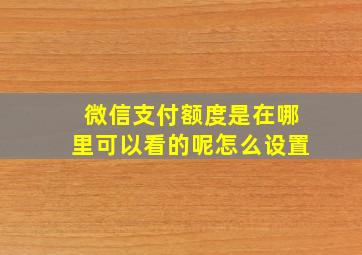 微信支付额度是在哪里可以看的呢怎么设置