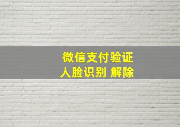 微信支付验证人脸识别 解除