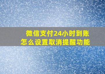 微信支付24小时到账怎么设置取消提醒功能