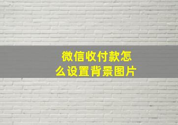 微信收付款怎么设置背景图片