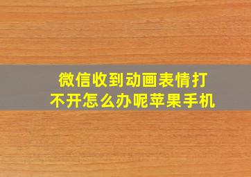 微信收到动画表情打不开怎么办呢苹果手机