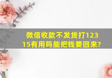 微信收款不发货打12315有用吗能把钱要回来?