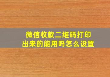 微信收款二维码打印出来的能用吗怎么设置