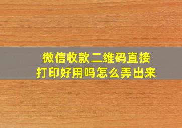 微信收款二维码直接打印好用吗怎么弄出来