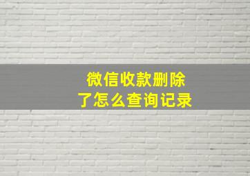 微信收款删除了怎么查询记录