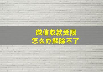 微信收款受限怎么办解除不了