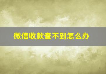 微信收款查不到怎么办