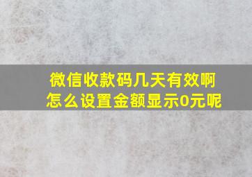 微信收款码几天有效啊怎么设置金额显示0元呢