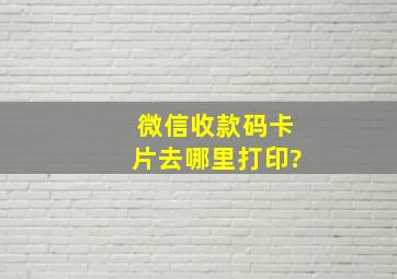 微信收款码卡片去哪里打印?