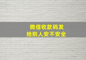 微信收款码发给别人安不安全