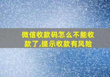 微信收款码怎么不能收款了,提示收款有风险