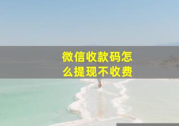 微信收款码怎么提现不收费