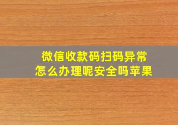 微信收款码扫码异常怎么办理呢安全吗苹果