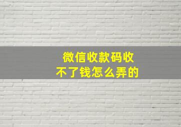 微信收款码收不了钱怎么弄的