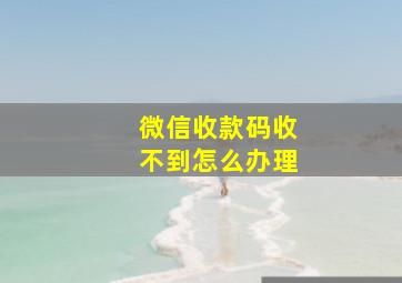 微信收款码收不到怎么办理